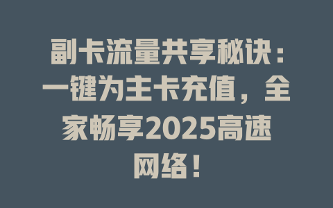 副卡流量共享秘诀：一键为主卡充值，全家畅享2025高速网络！
