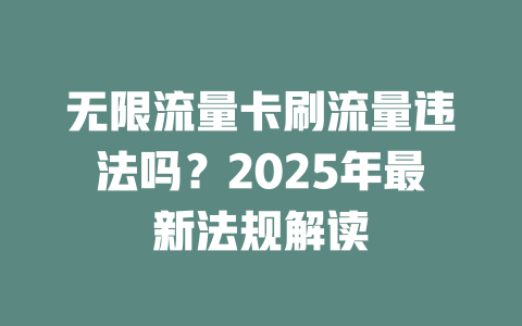 无限流量卡刷流量违法吗？2025年最新法规解读