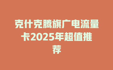 克什克腾旗广电流量卡2025年超值推荐