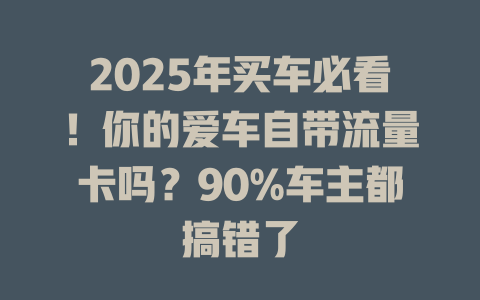 2025年买车必看！你的爱车自带流量卡吗？90%车主都搞错了