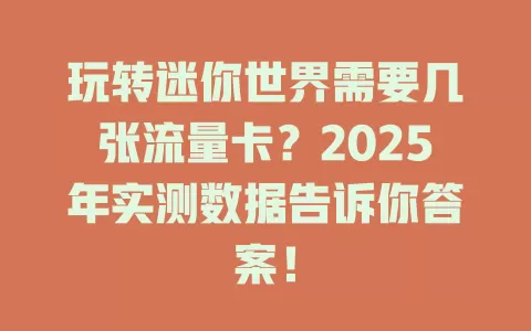 玩转迷你世界需要几张流量卡？2025年实测数据告诉你答案！