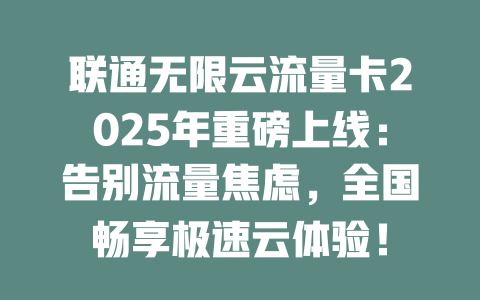 联通无限云流量卡2025年重磅上线：告别流量焦虑，全国畅享极速云体验！