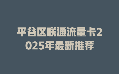平谷区联通流量卡2025年最新推荐