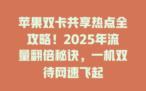 苹果双卡共享热点全攻略！2025年流量翻倍秘诀，一机双待网速飞起