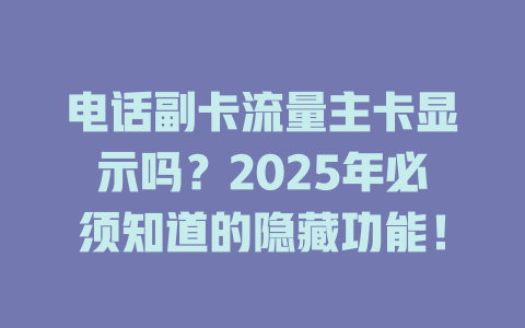 电话副卡流量主卡显示吗？2025年必须知道的隐藏功能！