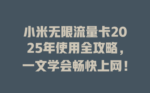 小米无限流量卡2025年使用全攻略，一文学会畅快上网！