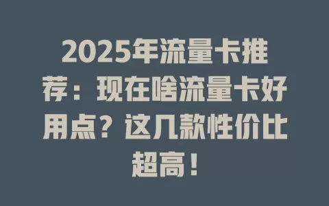2025年流量卡推荐：现在啥流量卡好用点？这几款性价比超高！