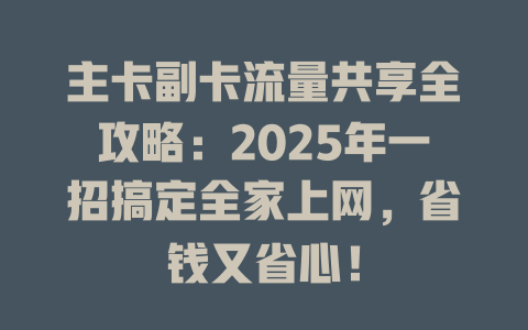 主卡副卡流量共享全攻略：2025年一招搞定全家上网，省钱又省心！