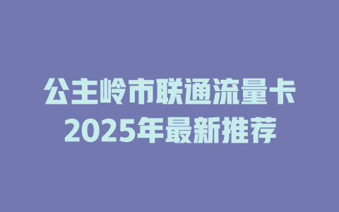 公主岭市联通流量卡2025年最新推荐