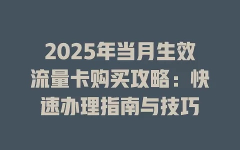 2025年当月生效流量卡购买攻略：快速办理指南与技巧