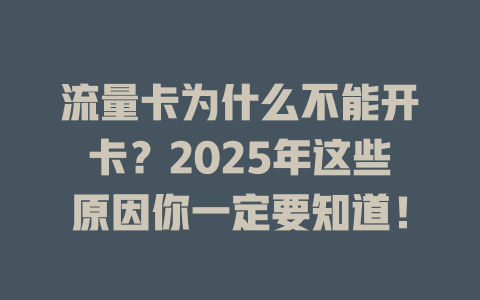 流量卡为什么不能开卡？2025年这些原因你一定要知道！