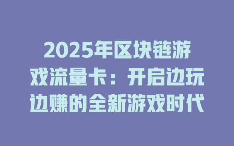2025年区块链游戏流量卡：开启边玩边赚的全新游戏时代