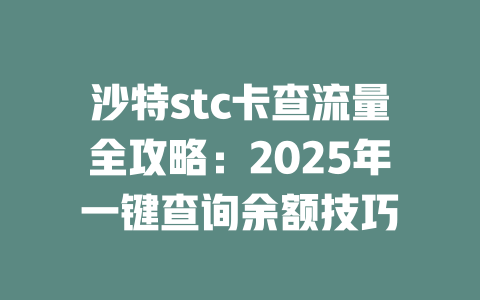 沙特stc卡查流量全攻略：2025年一键查询余额技巧