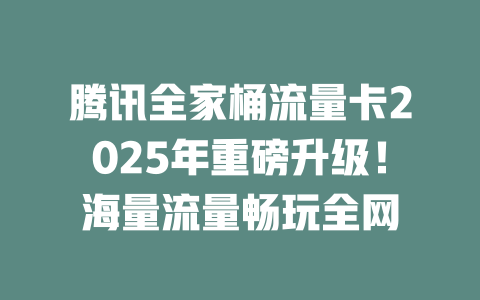 腾讯全家桶流量卡2025年重磅升级！海量流量畅玩全网
