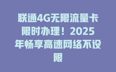 联通4G无限流量卡限时办理！2025年畅享高速网络不设限
