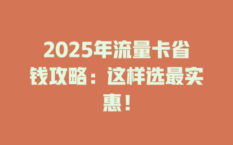 2025年流量卡省钱攻略：这样选最实惠！