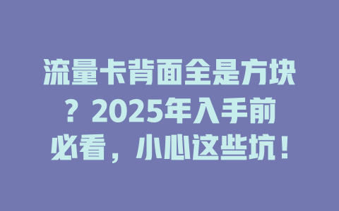 流量卡背面全是方块？2025年入手前必看，小心这些坑！