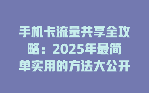 手机卡流量共享全攻略：2025年最简单实用的方法大公开
