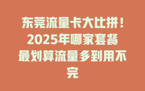 东莞流量卡大比拼！2025年哪家套餐最划算流量多到用不完