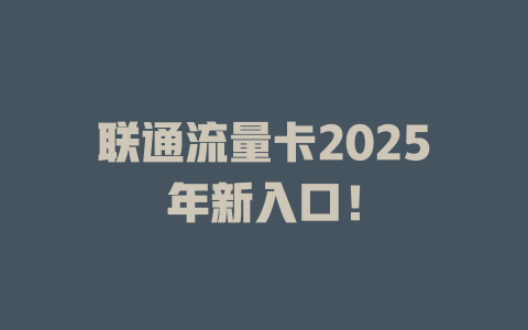 联通流量卡2025年新入口！