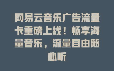 网易云音乐广告流量卡重磅上线！畅享海量音乐，流量自由随心听