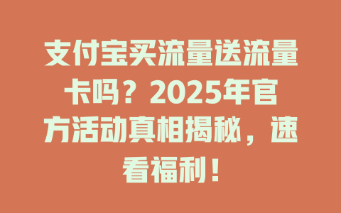 支付宝买流量送流量卡吗？2025年官方活动真相揭秘，速看福利！