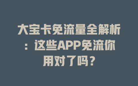 大宝卡免流量全解析：这些APP免流你用对了吗？