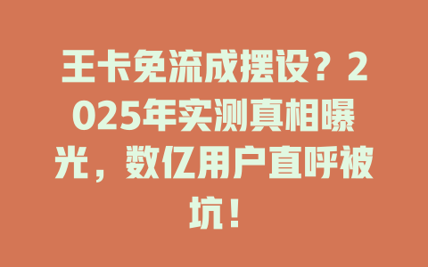 王卡免流成摆设？2025年实测真相曝光，数亿用户直呼被坑！