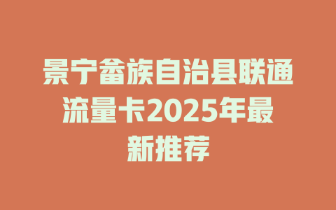 景宁畲族自治县联通流量卡2025年最新推荐