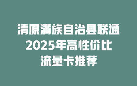 清原满族自治县联通2025年高性价比流量卡推荐