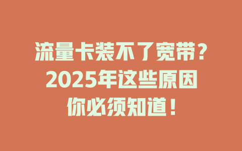 流量卡装不了宽带？2025年这些原因你必须知道！