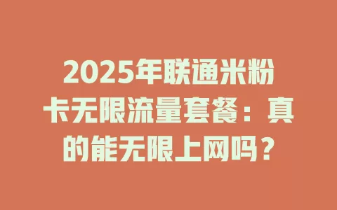 2025年联通米粉卡无限流量套餐：真的能无限上网吗？
