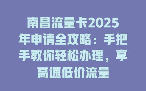 南昌流量卡2025年申请全攻略：手把手教你轻松办理，享高速低价流量
