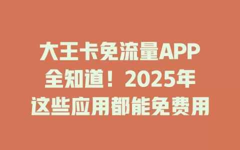 大王卡免流量APP全知道！2025年这些应用都能免费用