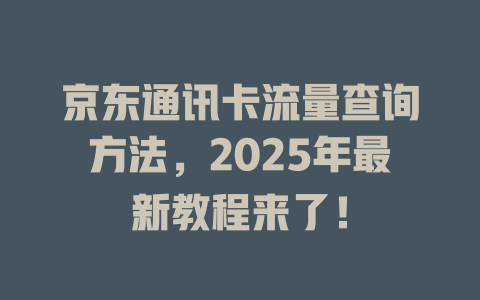 京东通讯卡流量查询方法，2025年最新教程来了！