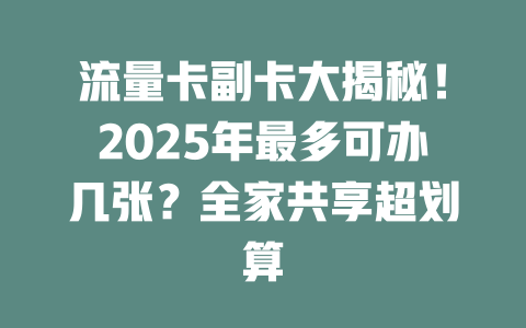 流量卡副卡大揭秘！2025年最多可办几张？全家共享超划算