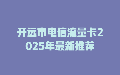 开远市电信流量卡2025年最新推荐