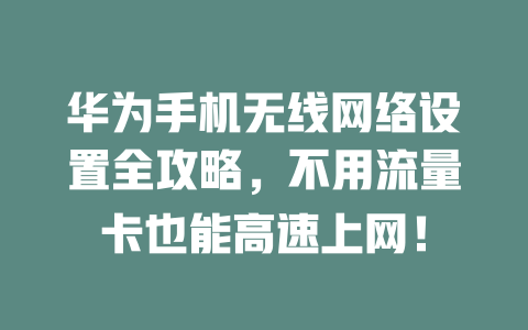 华为手机无线网络设置全攻略，不用流量卡也能高速上网！