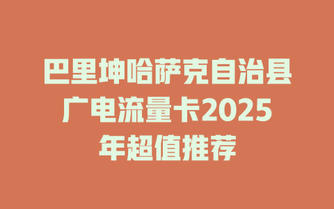 巴里坤哈萨克自治县广电流量卡2025年超值推荐
