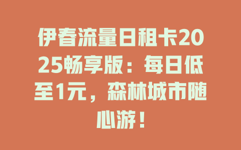 伊春流量日租卡2025畅享版：每日低至1元，森林城市随心游！