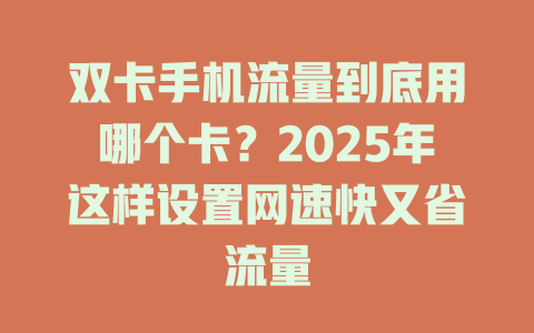 双卡手机流量到底用哪个卡？2025年这样设置网速快又省流量