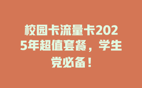 校园卡流量卡2025年超值套餐，学生党必备！