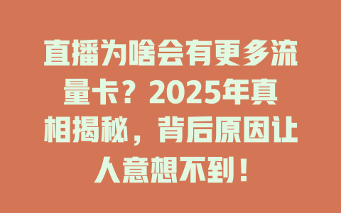 直播为啥会有更多流量卡？2025年真相揭秘，背后原因让人意想不到！