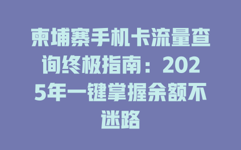 柬埔寨手机卡流量查询终极指南：2025年一键掌握余额不迷路