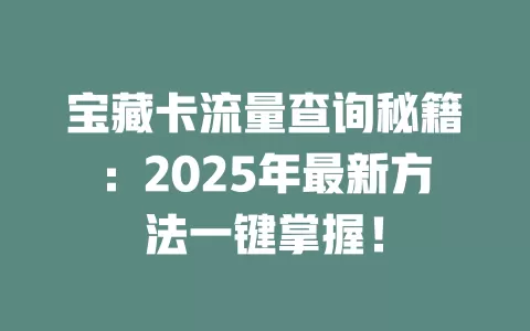 宝藏卡流量查询秘籍：2025年最新方法一键掌握！
