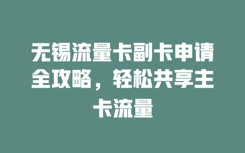 无锡流量卡副卡申请全攻略，轻松共享主卡流量