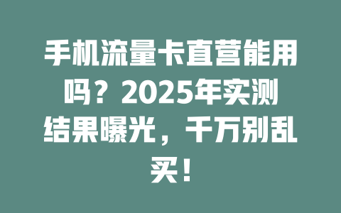 手机流量卡直营能用吗？2025年实测结果曝光，千万别乱买！