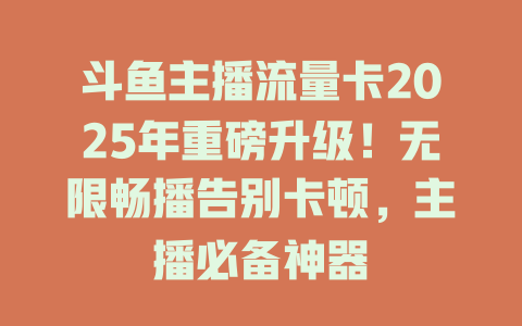 斗鱼主播流量卡2025年重磅升级！无限畅播告别卡顿，主播必备神器