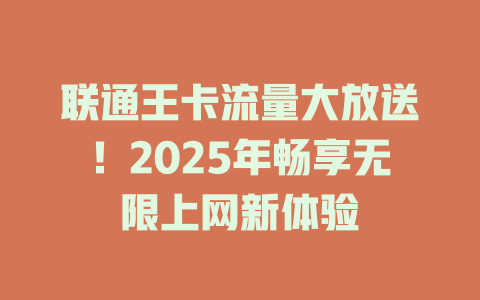 联通王卡流量大放送！2025年畅享无限上网新体验