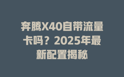 奔腾X40自带流量卡吗？2025年最新配置揭秘